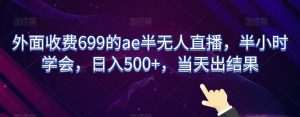 外面收费699的ae半无人直播，半小时学会，日入500+，当天出结果【揭秘】-易得个人分享