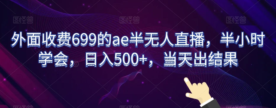 外面收费699的ae半无人直播，半小时学会，日入500+，当天出结果【揭秘】-易得个人分享