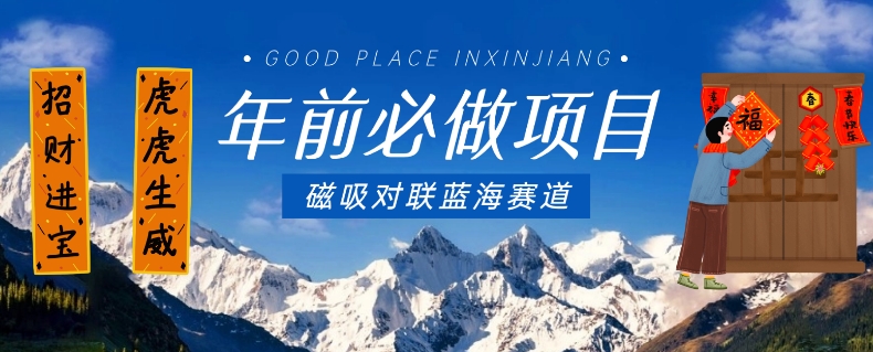 年前必做项目，磁吸对联蓝海赛道，傻瓜式操作复制粘贴纯搬运，一部手机即可完成-易得个人分享