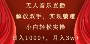 无人音乐直播，解放双手，实现躺赚，小白轻松实操，日入1000+，月入3w+【揭秘】-易得个人分享