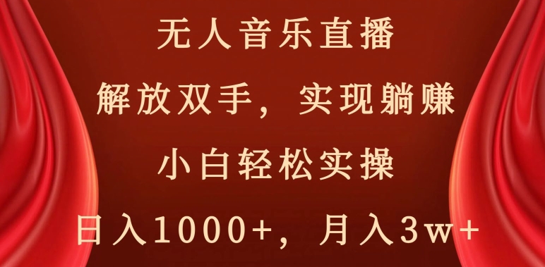 无人音乐直播，解放双手，实现躺赚，小白轻松实操，日入1000+，月入3w+【揭秘】-易得个人分享