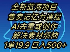 蓝海项目记忆力提升，AI去重，一单19.9日入500+【揭秘】-易得个人分享