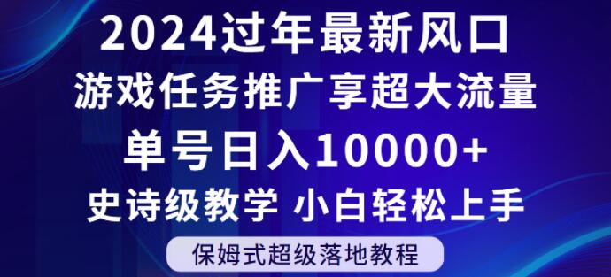 2024年过年新风口，游戏任务推广，享超大流量，单号日入10000+，小白轻松上手【揭秘】-易得个人分享