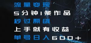 流量变现5分钟1条作品秒过原创上手就有收益单号日入600+【揭秘】-易得个人分享