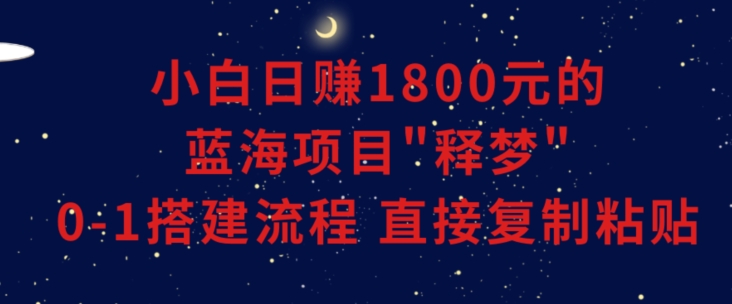 小白能日赚1800元的蓝海项目”释梦”0-1搭建流程可直接复制粘贴长期做【揭秘】-易得个人分享
