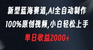 新型蓝海赛道，AI全自动制作，100%原创视频，小白轻松上手，单日收益2000+【揭秘】-易得个人分享