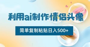 利用ai制作情侣头像,简单复制粘贴日入500+【揭秘】-易得个人分享