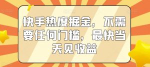 快手热度掘金，不需要任何门槛，最快当天见收益【揭秘】-易得个人分享