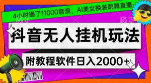 4小时撸了1.1万音浪，AI美女换装跳舞直播，抖音无人挂机玩法，对新手小白友好，附教程和软件【揭秘】-易得个人分享