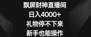 飘屏财神直播间，日入4000+，礼物停不下来，新手也能操作【揭秘】-易得个人分享