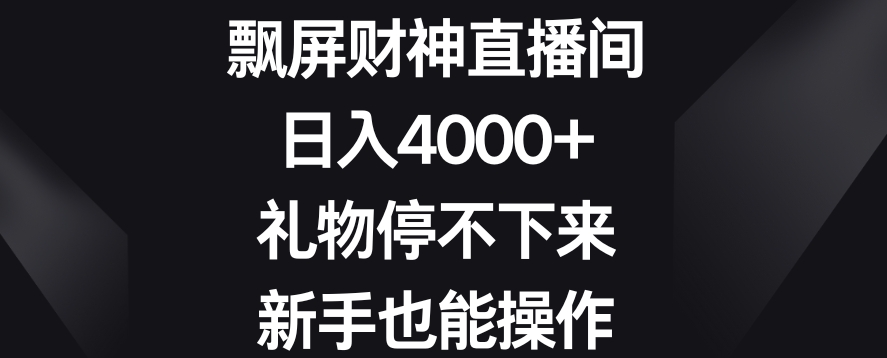 飘屏财神直播间，日入4000+，礼物停不下来，新手也能操作【揭秘】-易得个人分享