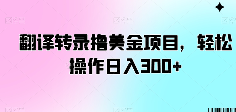 翻译转录撸美金项目，轻松操作日入300+【揭秘】-易得个人分享