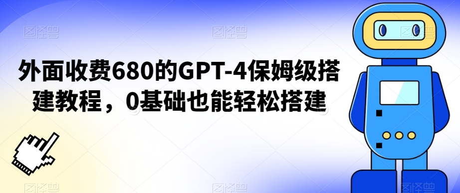 外面收费680的GPT-4保姆级搭建教程，0基础也能轻松搭建【揭秘】-易得个人分享