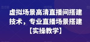 虚拟场景高清直播间搭建技术，专业直播场景搭建【实操教学】-易得个人分享