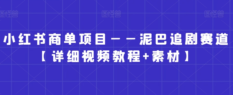 小红书商单项目——泥巴追剧赛道【详细视频教程+素材】【揭秘】-易得个人分享