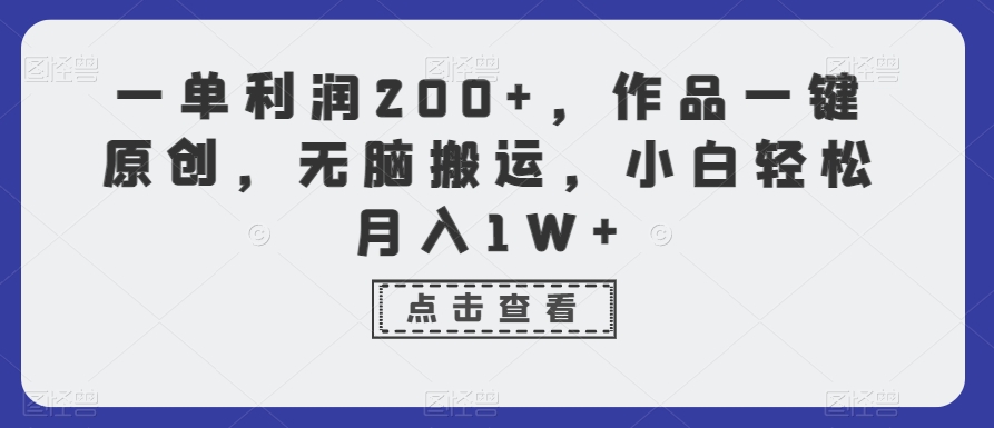 一单利润200+，作品一键原创，无脑搬运，小白轻松月入1W+【揭秘】-易得个人分享