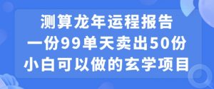 小白可做的玄学项目，出售”龙年运程报告”一份99元单日卖出100份利润9900元，0成本投入【揭秘】-易得个人分享