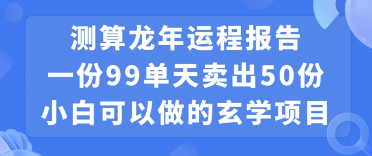 小白可做的玄学项目，出售”龙年运程报告”一份99元单日卖出100份利润9900元，0成本投入【揭秘】-易得个人分享
