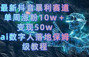 最新抖音暴利赛道,单周涨粉10w+变现50w的ai数字人落地保姆级教程【揭秘】-易得个人分享