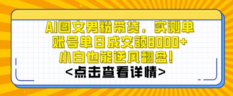 AI图文男粉带货,实测单账号单天成交额8000+,最关键是操作简单,小白看了也能上手【揭秘】-易得个人分享