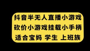 抖音半无人直播砍价小游戏，挂载游戏小手柄，适合宝妈学生上班族【揭秘】-易得个人分享