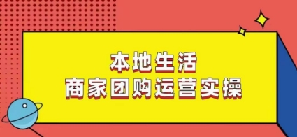 本地生活商家团购运营实操,看完课程即可实操团购运营-易得个人分享