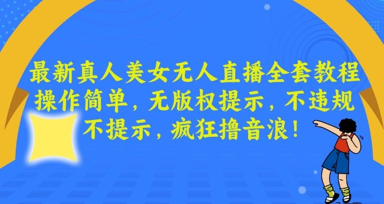 最新真人美女无人直播全套教程，操作简单，无版权提示，不违规，不提示，疯狂撸音浪【揭秘】-易得个人分享