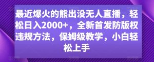 最近爆火的熊出没无人直播，轻松日入2000+，全新首发防版权违规方法【揭秘】-易得个人分享