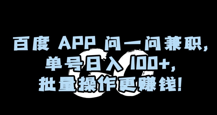 百度APP问一问兼职，单号日入100+，批量操作更赚钱【揭秘】-易得个人分享