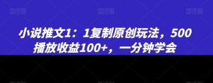 小说推文1:1复制原创玩法,500播放收益100+,一分钟学会【揭秘】-易得个人分享