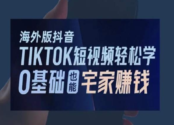 海外版抖音TikTok短视频轻松学，0基础宅家也能赚钱-易得个人分享
