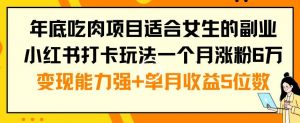 年底吃肉项目适合女生的副业小红书打卡玩法一个月涨粉6万+变现能力强+单月收益5位数【揭秘】-易得个人分享