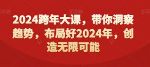 2024跨年大课，​带你洞察趋势，布局好2024年，创造无限可能-易得个人分享