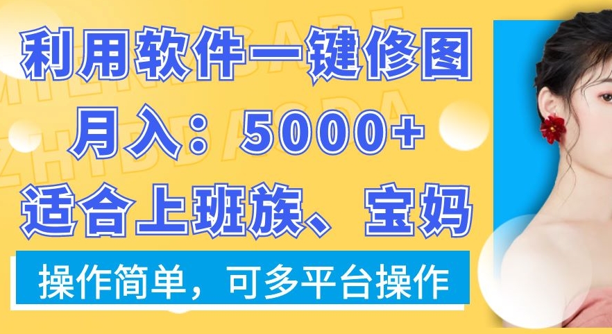 利用软件一键修图月入5000+，适合上班族、宝妈，操作简单，可多平台操作【揭秘】-易得个人分享