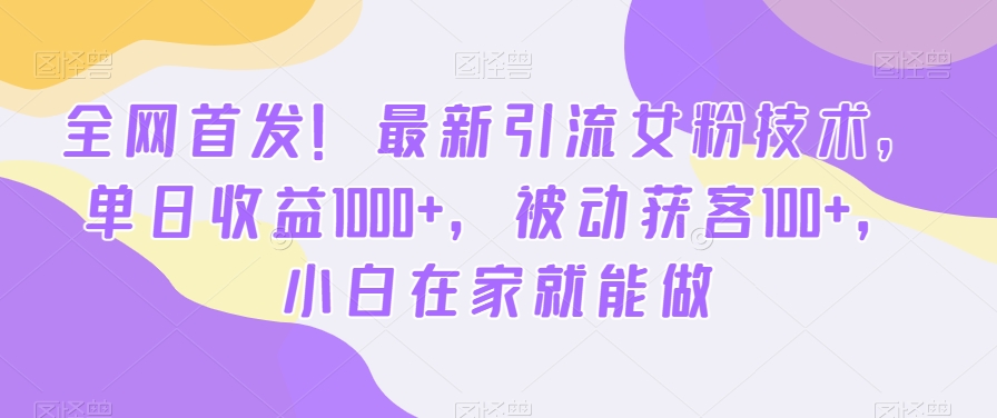 全网首发!最新引流女粉技术,单日收益1000+,被动获客100+,小白在家就能做【揭秘】-易得个人分享