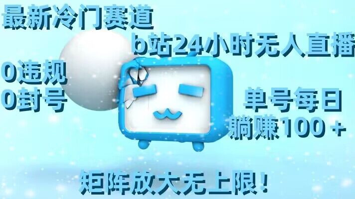 最新冷门赛道，b站24小时无人直播，0违规0封号，单号每日躺赚100＋，矩阵放大无上限【揭秘】-易得个人分享