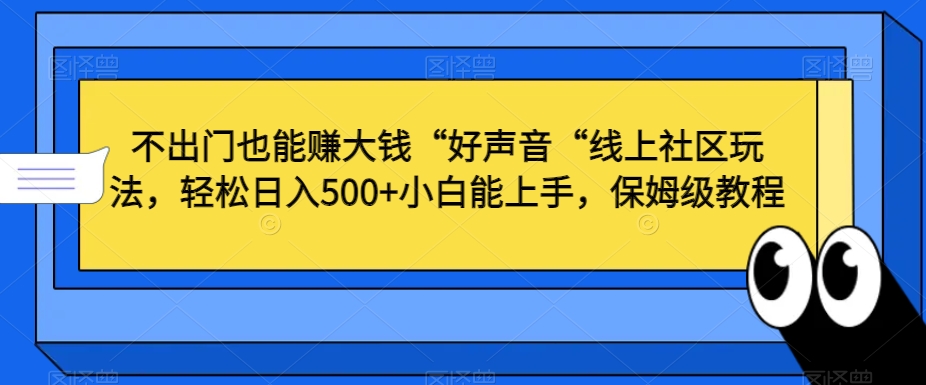不出门也能赚大钱“好声音“线上社区玩法，轻松日入500+小白能上手，保姆级教程【揭秘】-易得个人分享