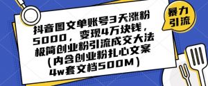 抖音图文单账号3天涨粉5000，变现4万块钱，极简创业粉引流成交大法-易得个人分享