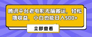 腾讯平台老电影无脑搬运，轻松撸收益，小白也能日入500+【揭秘】-易得个人分享