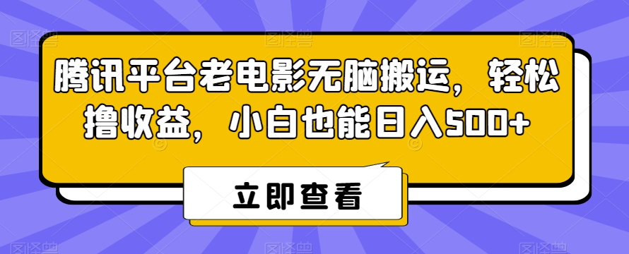 腾讯平台老电影无脑搬运，轻松撸收益，小白也能日入500+【揭秘】-易得个人分享