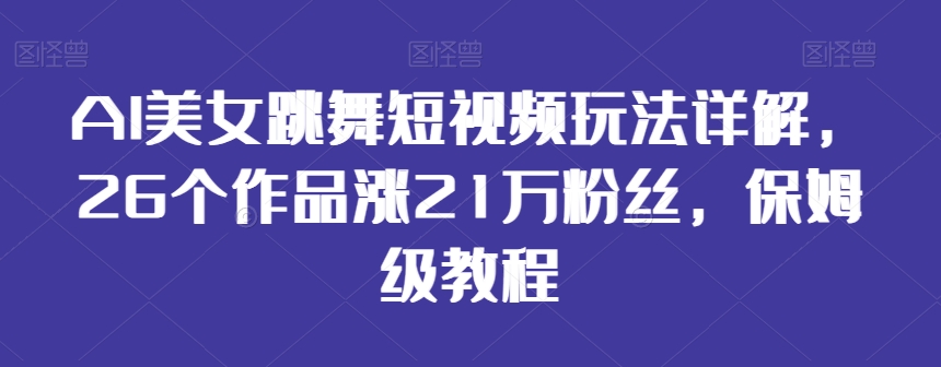 AI美女跳舞短视频玩法详解，26个作品涨21万粉丝，保姆级教程【揭秘】-易得个人分享