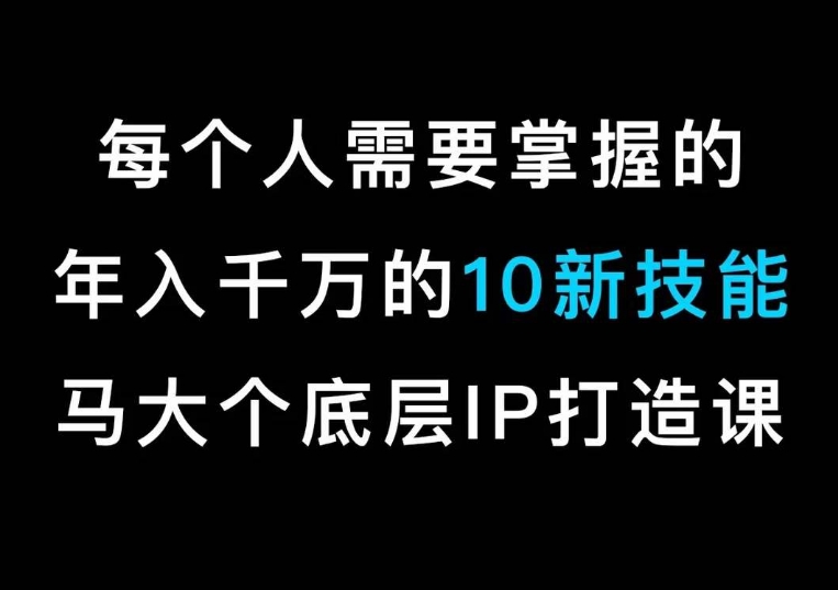 马大个的IP底层逻辑课，​每个人需要掌握的年入千万的10新技能，约会底层IP打造方法！-易得个人分享