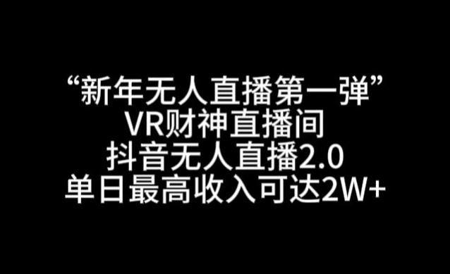 “新年无人直播第一弹“VR财神直播间，抖音无人直播2.0，单日最高收入可达2W+【揭秘】-易得个人分享
