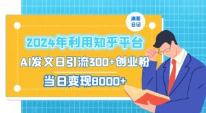 2024年利用知乎平台，AI发文日引流300+创业粉，当日变现1000+【揭秘】-易得个人分享