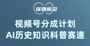 视频号创作分成计划，利用AI做历史知识科普，单月5000+-易得个人分享