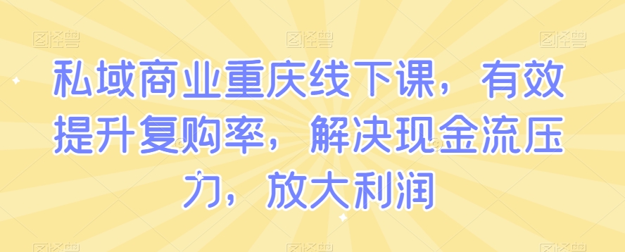私域商业重庆线下课，有效提升复购率，解决现金流压力，放大利润-易得个人分享