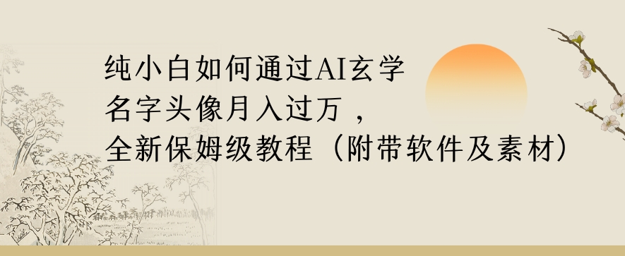 纯小白如何通过AI玄学名字头像，月入过万，高复购高利润，全新保姆级教程【揭秘】-易得个人分享