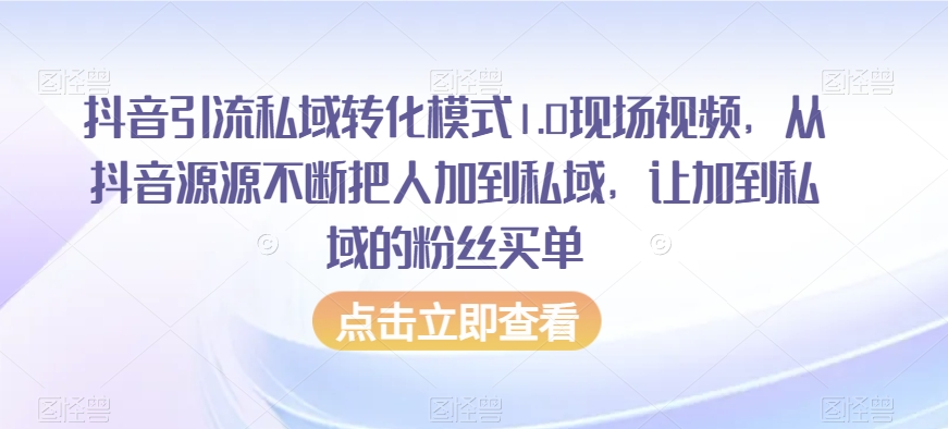 抖音引流私域转化模式1.0现场视频，从抖音源源不断把人加到私域，让加到私域的粉丝买单-易得个人分享