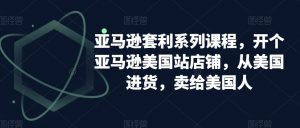 亚马逊套利系列课程，开个亚马逊美国站店铺，从美国进货，卖给美国人-易得个人分享