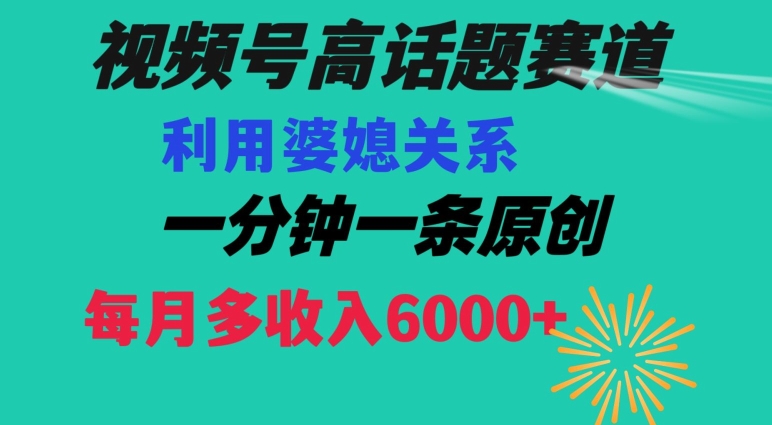 视频号流量赛道{婆媳关系}玩法话题高播放恐怖一分钟一条每月额外收入6000+【揭秘】-易得个人分享